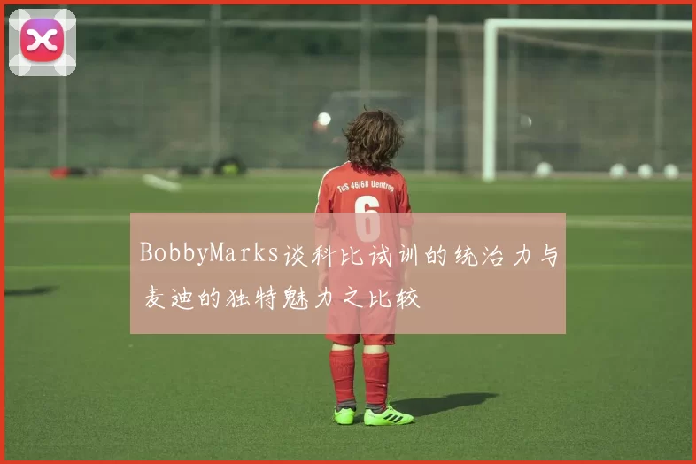 BobbyMarks谈科比试训的统治力与麦迪的独特魅力之比较